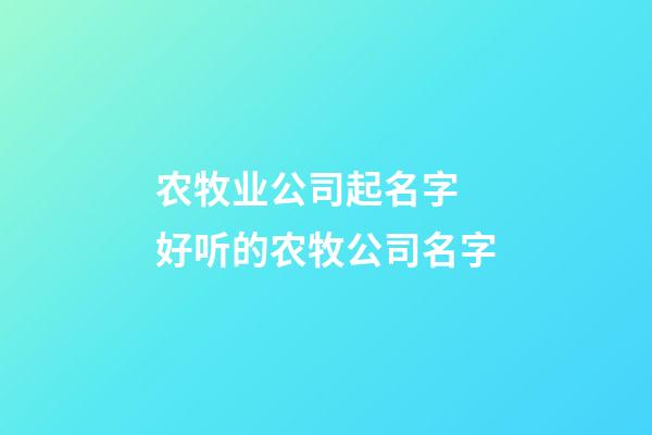 农牧业公司起名字 好听的农牧公司名字-第1张-公司起名-玄机派